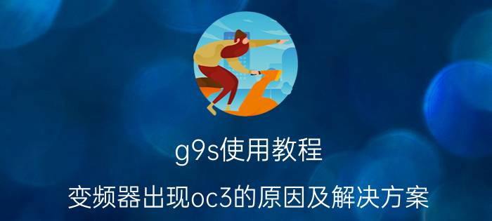 g9s使用教程 变频器出现oc3的原因及解决方案？